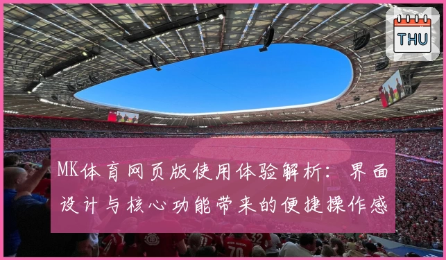 MK体育网页版使用体验解析：界面设计与核心功能带来的便捷操作感受