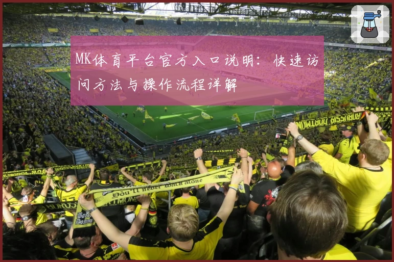 MK体育平台官方入口说明：快速访问方法与操作流程详解