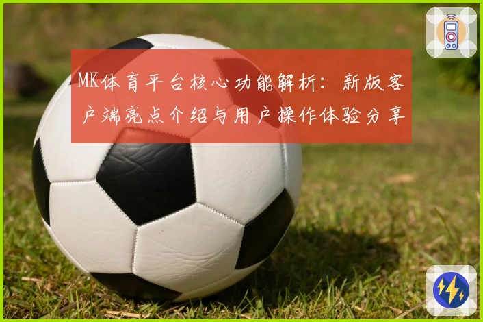 MK体育平台核心功能解析：新版客户端亮点介绍与用户操作体验分享