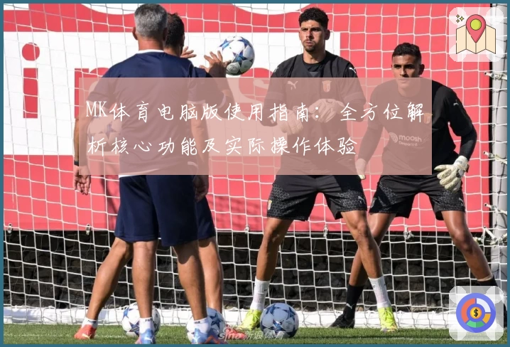MK体育电脑版使用指南：全方位解析核心功能及实际操作体验