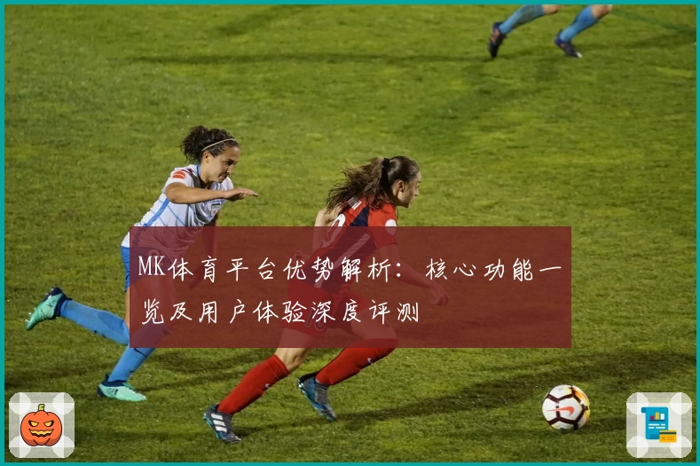 MK体育平台优势解析：核心功能一览及用户体验深度评测