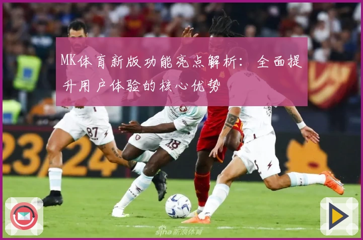 MK体育新版功能亮点解析：全面提升用户体验的核心优势