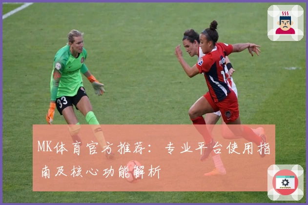 MK体育官方推荐：专业平台使用指南及核心功能解析