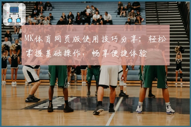 MK体育网页版使用技巧分享：轻松掌握基础操作，畅享便捷体验