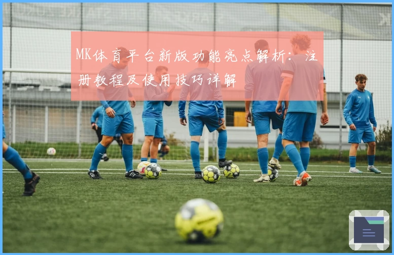 MK体育平台新版功能亮点解析：注册教程及使用技巧详解
