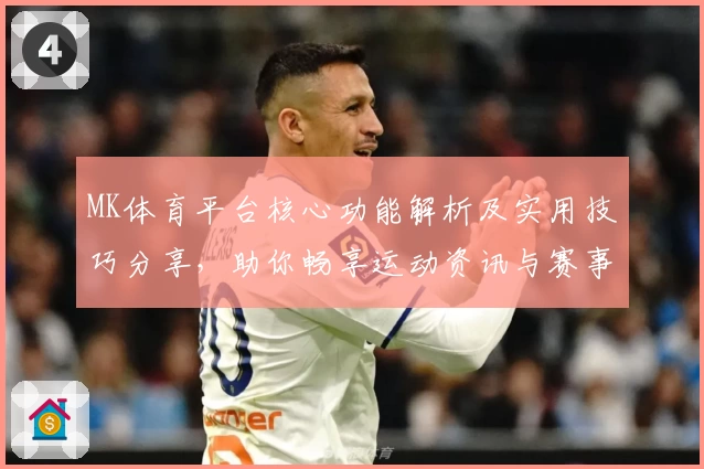 MK体育平台核心功能解析及实用技巧分享，助你畅享运动资讯与赛事服务体验