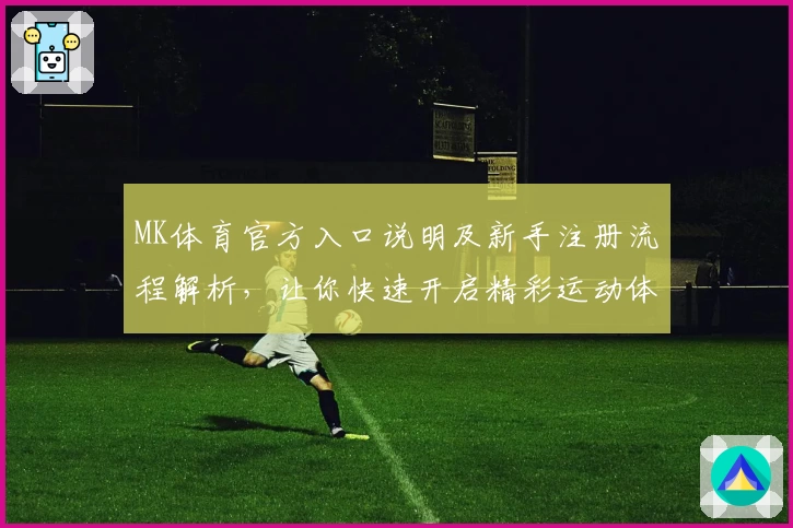 MK体育官方入口说明及新手注册流程解析，让你快速开启精彩运动体验