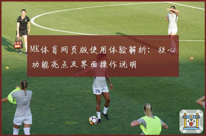 MK体育网页版使用体验解析：核心功能亮点及界面操作说明