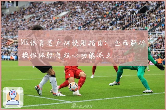 MK体育客户端使用指南：全面解析操作体验与核心功能亮点