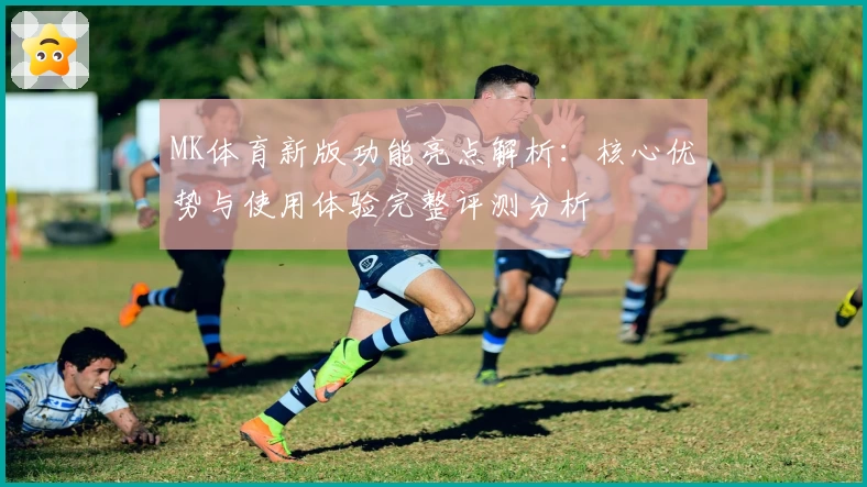 MK体育新版功能亮点解析：核心优势与使用体验完整评测分析