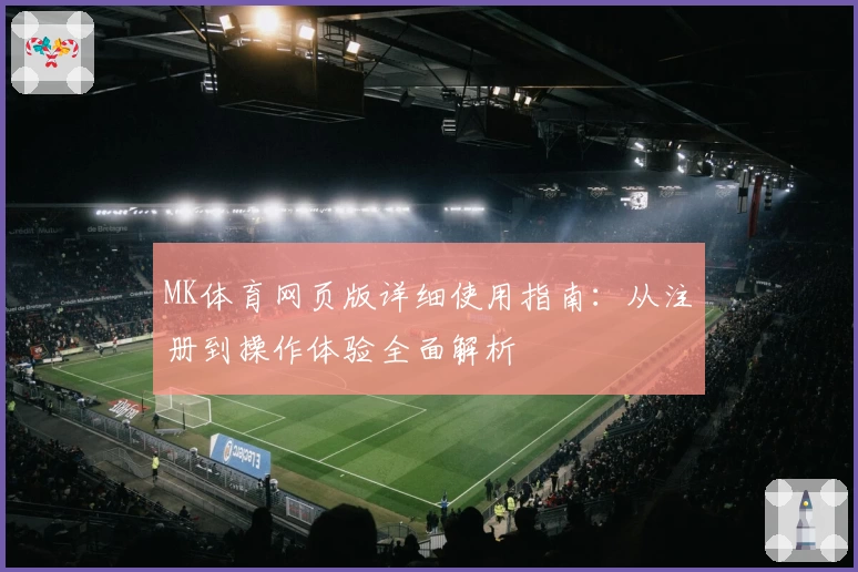 MK体育网页版详细使用指南：从注册到操作体验全面解析