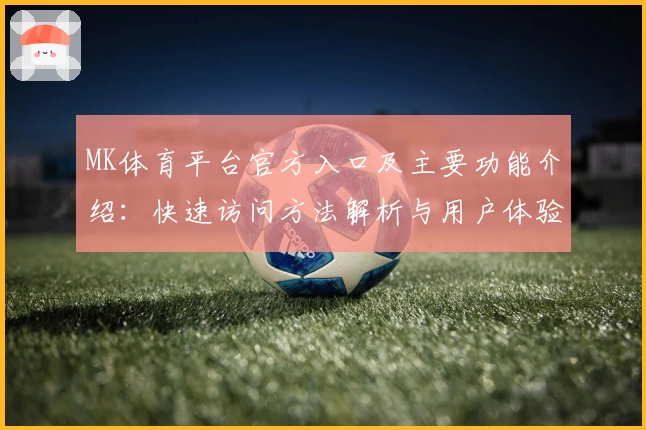 MK体育平台官方入口及主要功能介绍：快速访问方法解析与用户体验分享