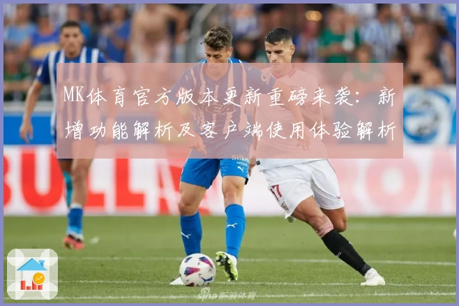 MK体育官方版本更新重磅来袭：新增功能解析及客户端使用体验解析